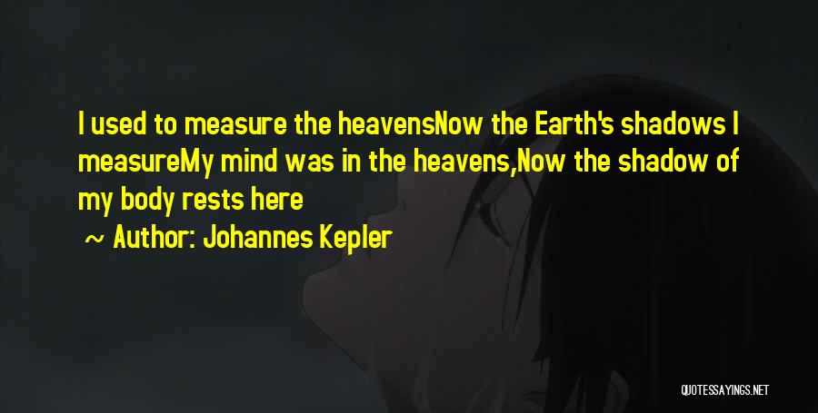 Johannes Kepler Quotes: I Used To Measure The Heavensnow The Earth's Shadows I Measuremy Mind Was In The Heavens,now The Shadow Of My