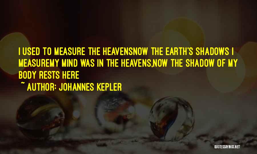 Johannes Kepler Quotes: I Used To Measure The Heavensnow The Earth's Shadows I Measuremy Mind Was In The Heavens,now The Shadow Of My