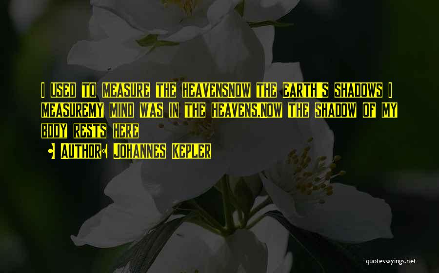 Johannes Kepler Quotes: I Used To Measure The Heavensnow The Earth's Shadows I Measuremy Mind Was In The Heavens,now The Shadow Of My