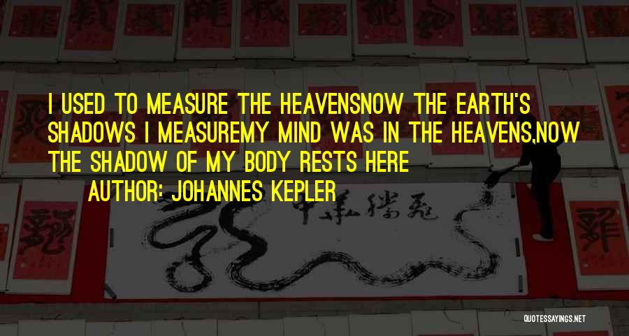 Johannes Kepler Quotes: I Used To Measure The Heavensnow The Earth's Shadows I Measuremy Mind Was In The Heavens,now The Shadow Of My