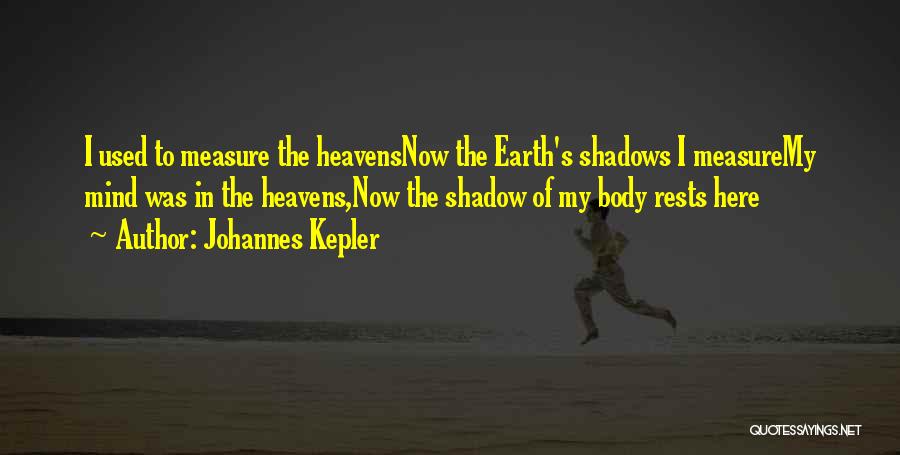 Johannes Kepler Quotes: I Used To Measure The Heavensnow The Earth's Shadows I Measuremy Mind Was In The Heavens,now The Shadow Of My