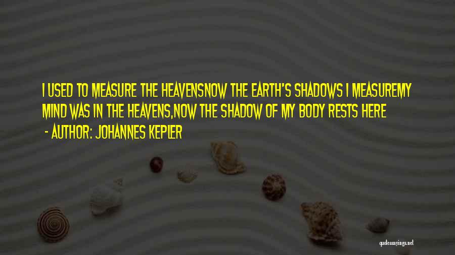 Johannes Kepler Quotes: I Used To Measure The Heavensnow The Earth's Shadows I Measuremy Mind Was In The Heavens,now The Shadow Of My