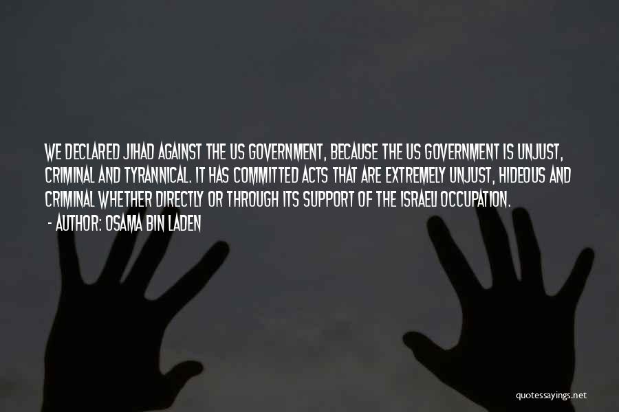 Osama Bin Laden Quotes: We Declared Jihad Against The Us Government, Because The Us Government Is Unjust, Criminal And Tyrannical. It Has Committed Acts