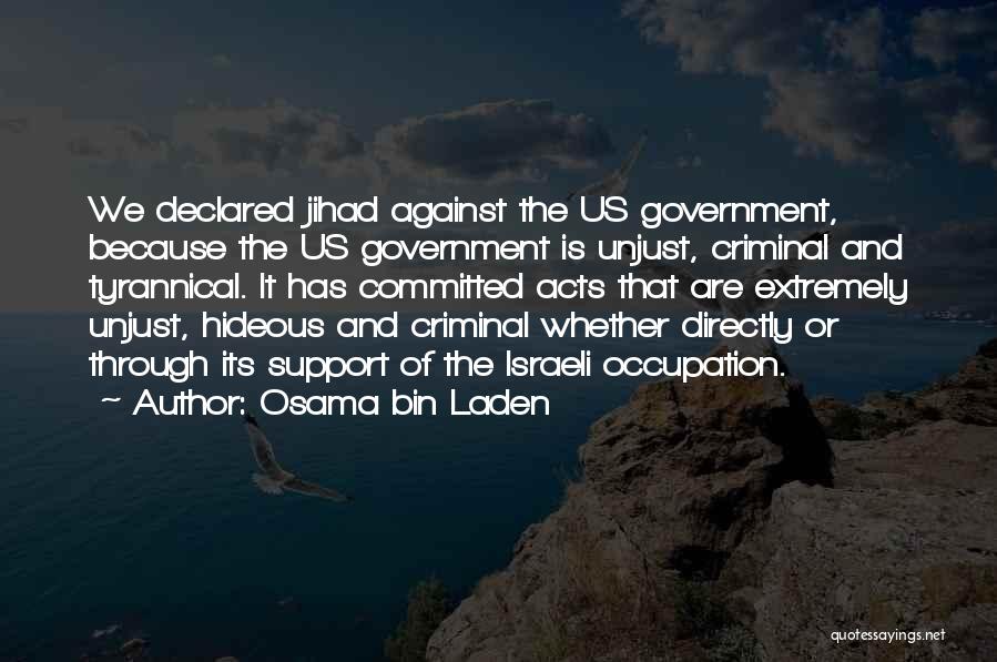 Osama Bin Laden Quotes: We Declared Jihad Against The Us Government, Because The Us Government Is Unjust, Criminal And Tyrannical. It Has Committed Acts