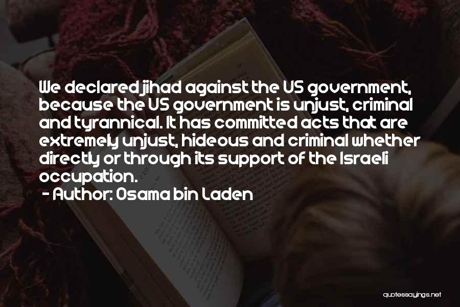 Osama Bin Laden Quotes: We Declared Jihad Against The Us Government, Because The Us Government Is Unjust, Criminal And Tyrannical. It Has Committed Acts
