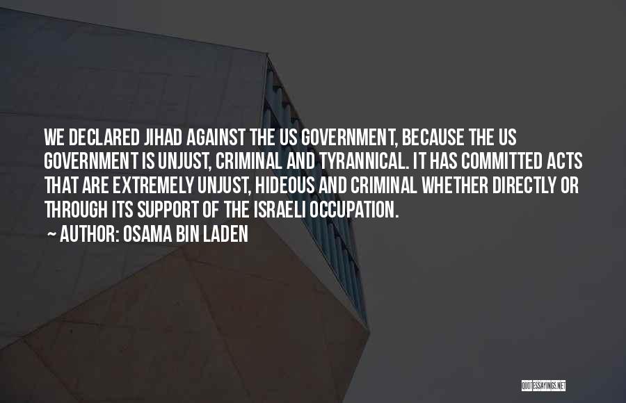 Osama Bin Laden Quotes: We Declared Jihad Against The Us Government, Because The Us Government Is Unjust, Criminal And Tyrannical. It Has Committed Acts