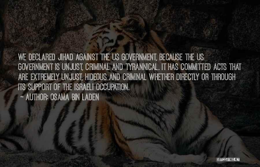 Osama Bin Laden Quotes: We Declared Jihad Against The Us Government, Because The Us Government Is Unjust, Criminal And Tyrannical. It Has Committed Acts