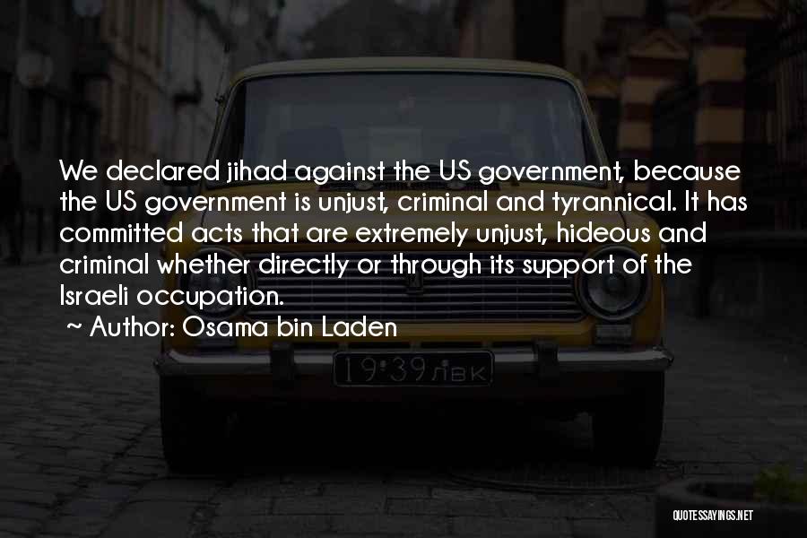 Osama Bin Laden Quotes: We Declared Jihad Against The Us Government, Because The Us Government Is Unjust, Criminal And Tyrannical. It Has Committed Acts