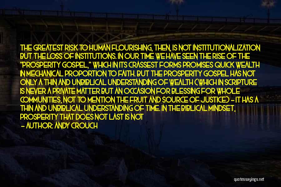Andy Crouch Quotes: The Greatest Risk To Human Flourishing, Then, Is Not Institutionalization But The Loss Of Institutions. In Our Time We Have