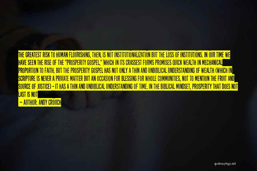 Andy Crouch Quotes: The Greatest Risk To Human Flourishing, Then, Is Not Institutionalization But The Loss Of Institutions. In Our Time We Have