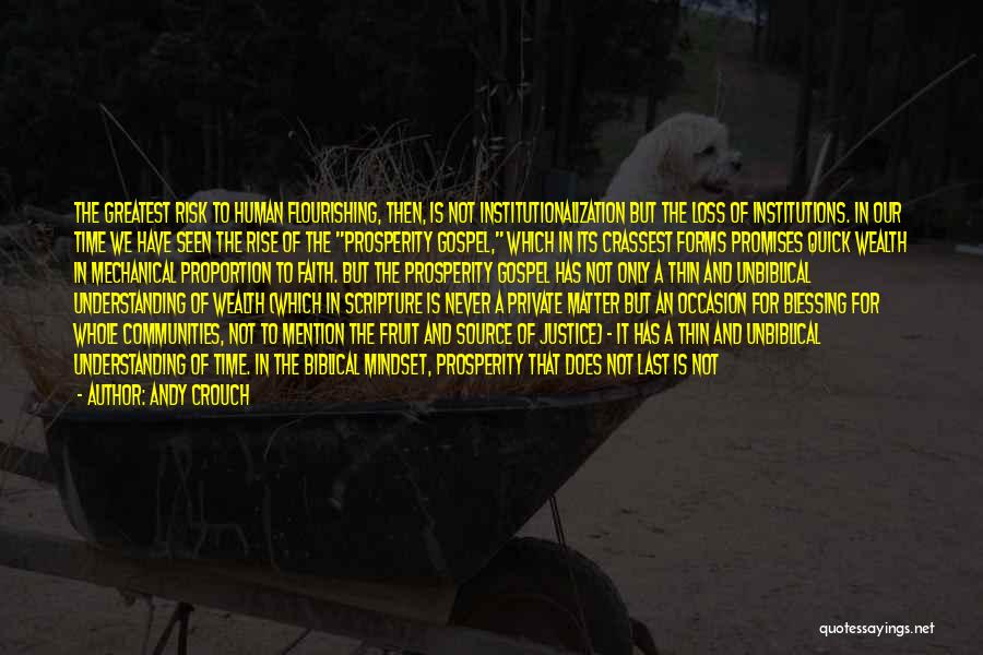 Andy Crouch Quotes: The Greatest Risk To Human Flourishing, Then, Is Not Institutionalization But The Loss Of Institutions. In Our Time We Have