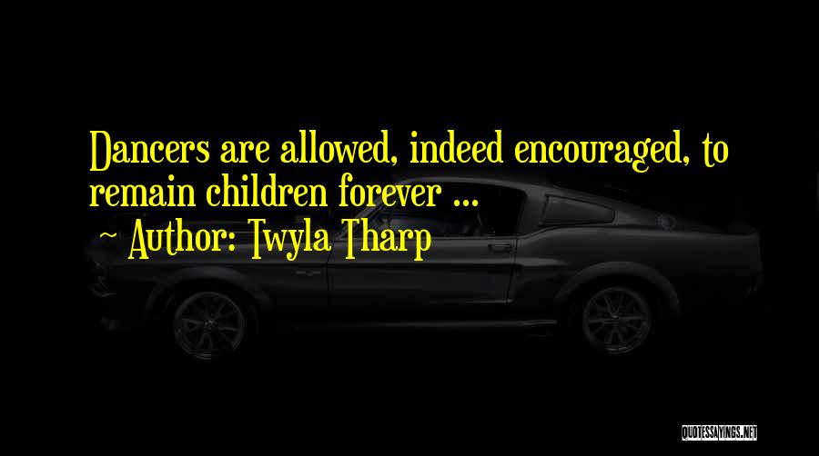 Twyla Tharp Quotes: Dancers Are Allowed, Indeed Encouraged, To Remain Children Forever ...