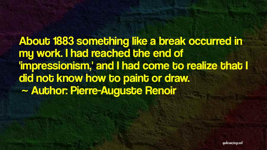 Pierre-Auguste Renoir Quotes: About 1883 Something Like A Break Occurred In My Work. I Had Reached The End Of 'impressionism,' And I Had