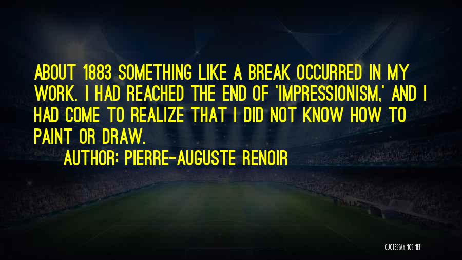 Pierre-Auguste Renoir Quotes: About 1883 Something Like A Break Occurred In My Work. I Had Reached The End Of 'impressionism,' And I Had