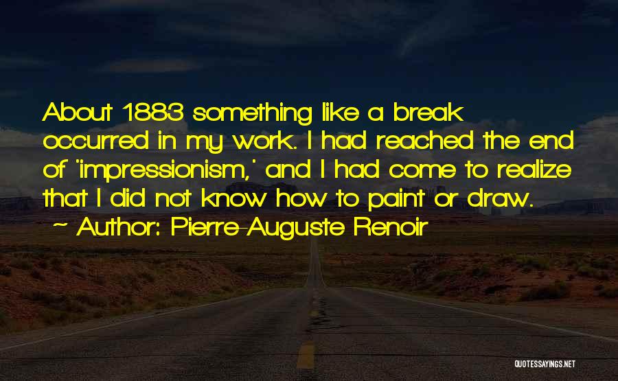 Pierre-Auguste Renoir Quotes: About 1883 Something Like A Break Occurred In My Work. I Had Reached The End Of 'impressionism,' And I Had