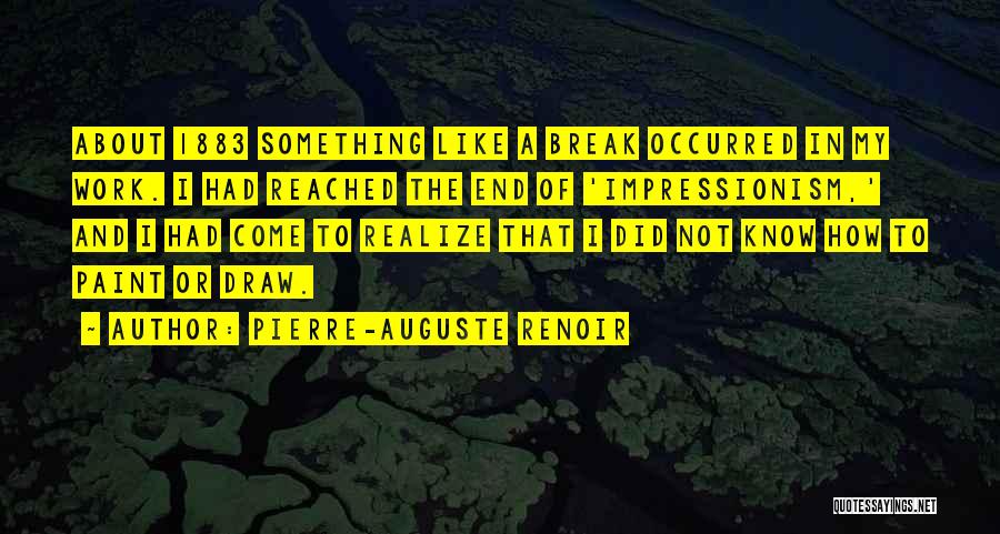 Pierre-Auguste Renoir Quotes: About 1883 Something Like A Break Occurred In My Work. I Had Reached The End Of 'impressionism,' And I Had