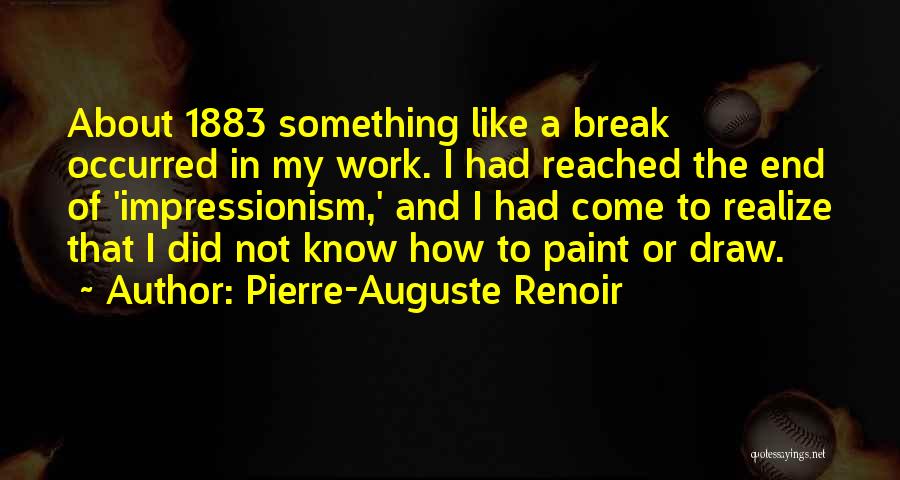 Pierre-Auguste Renoir Quotes: About 1883 Something Like A Break Occurred In My Work. I Had Reached The End Of 'impressionism,' And I Had