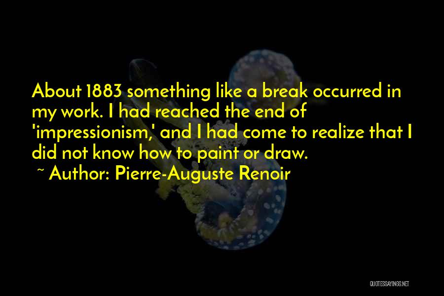 Pierre-Auguste Renoir Quotes: About 1883 Something Like A Break Occurred In My Work. I Had Reached The End Of 'impressionism,' And I Had