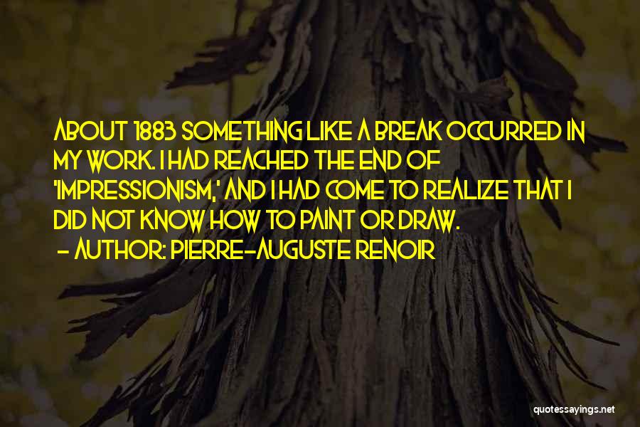 Pierre-Auguste Renoir Quotes: About 1883 Something Like A Break Occurred In My Work. I Had Reached The End Of 'impressionism,' And I Had