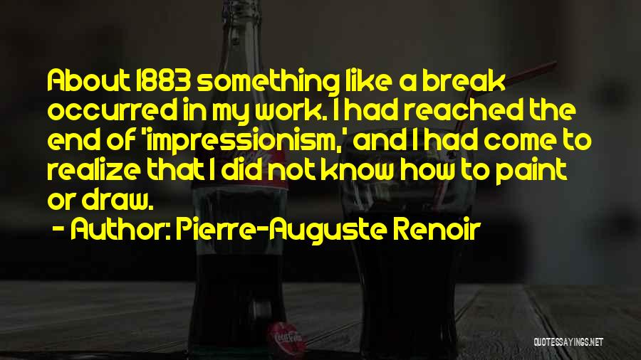 Pierre-Auguste Renoir Quotes: About 1883 Something Like A Break Occurred In My Work. I Had Reached The End Of 'impressionism,' And I Had