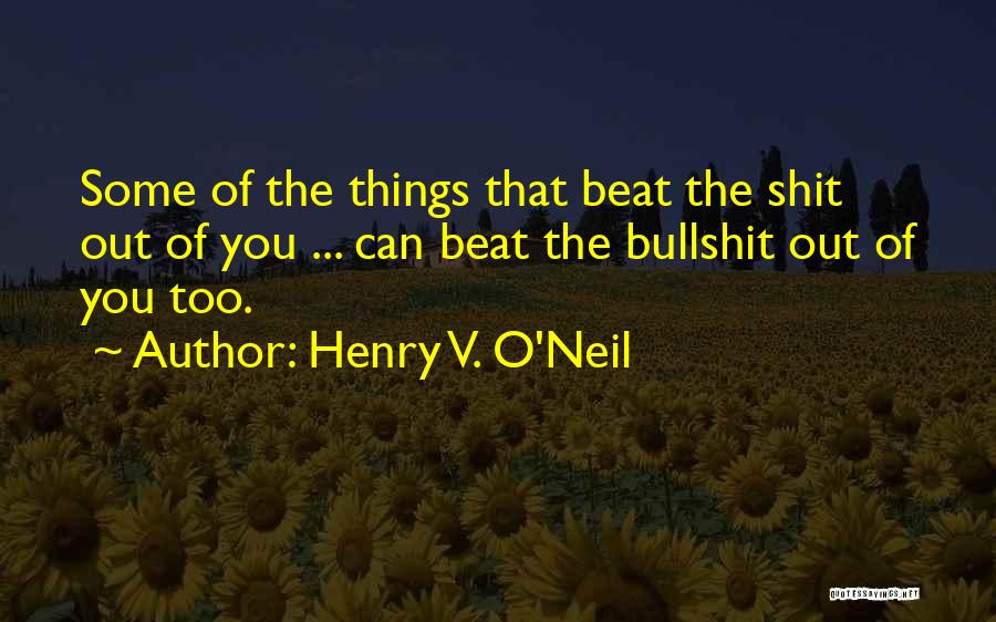 Henry V. O'Neil Quotes: Some Of The Things That Beat The Shit Out Of You ... Can Beat The Bullshit Out Of You Too.