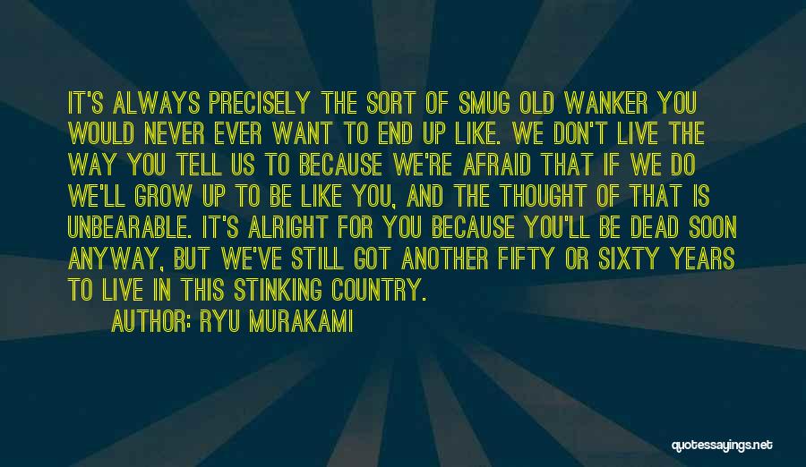 Ryu Murakami Quotes: It's Always Precisely The Sort Of Smug Old Wanker You Would Never Ever Want To End Up Like. We Don't