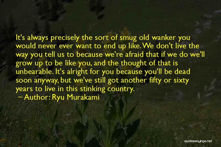 Ryu Murakami Quotes: It's Always Precisely The Sort Of Smug Old Wanker You Would Never Ever Want To End Up Like. We Don't