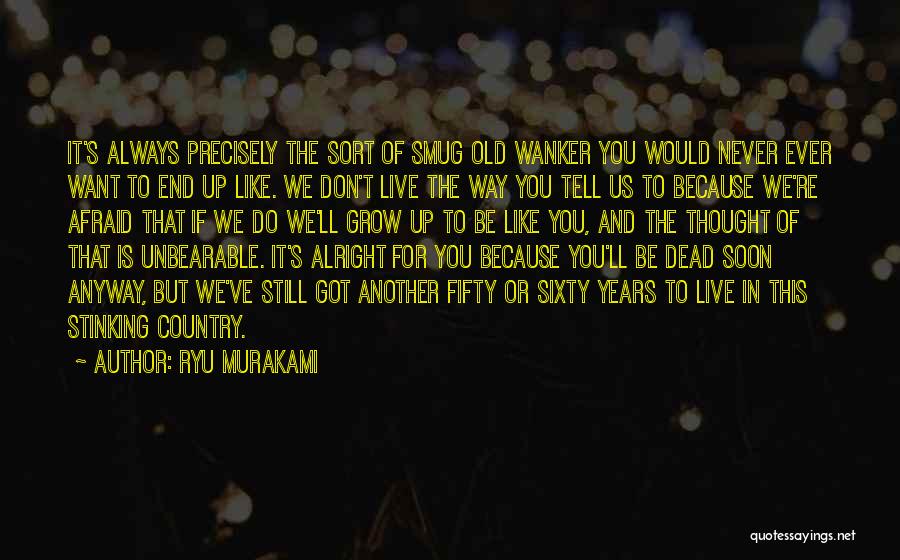 Ryu Murakami Quotes: It's Always Precisely The Sort Of Smug Old Wanker You Would Never Ever Want To End Up Like. We Don't