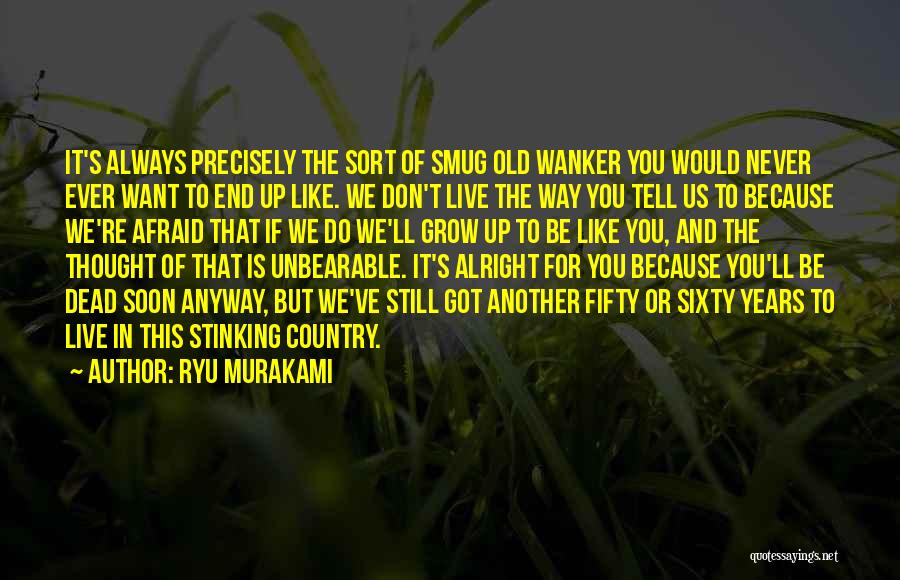 Ryu Murakami Quotes: It's Always Precisely The Sort Of Smug Old Wanker You Would Never Ever Want To End Up Like. We Don't