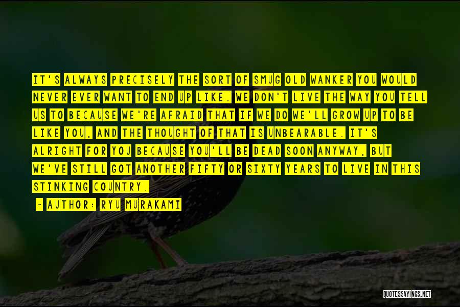 Ryu Murakami Quotes: It's Always Precisely The Sort Of Smug Old Wanker You Would Never Ever Want To End Up Like. We Don't