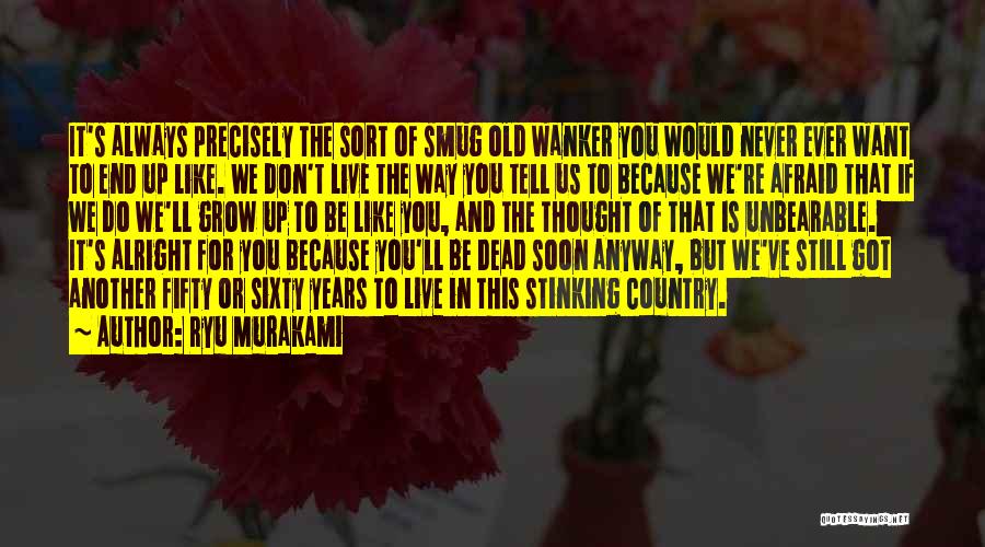 Ryu Murakami Quotes: It's Always Precisely The Sort Of Smug Old Wanker You Would Never Ever Want To End Up Like. We Don't