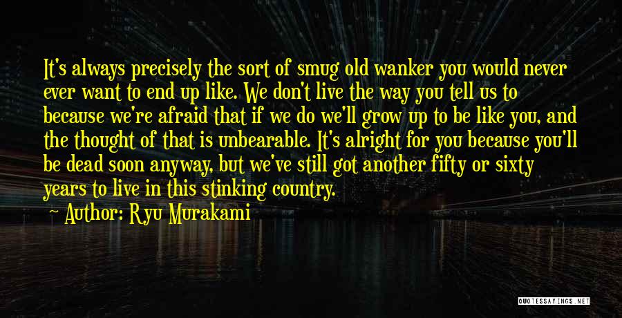 Ryu Murakami Quotes: It's Always Precisely The Sort Of Smug Old Wanker You Would Never Ever Want To End Up Like. We Don't