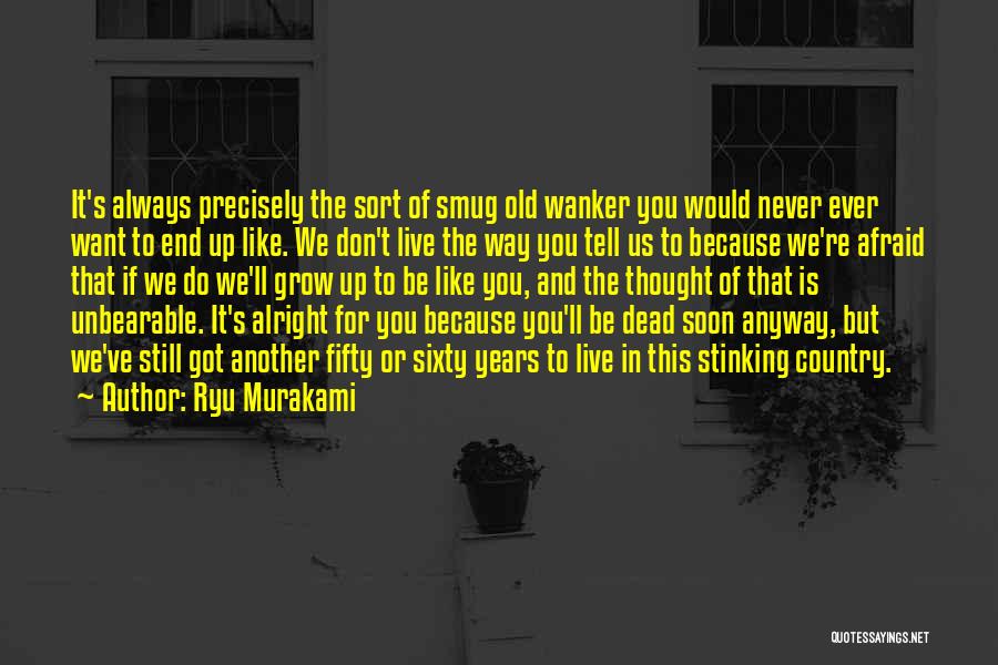 Ryu Murakami Quotes: It's Always Precisely The Sort Of Smug Old Wanker You Would Never Ever Want To End Up Like. We Don't