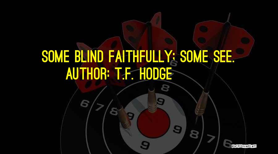 T.F. Hodge Quotes: Some Blind Faithfully; Some See.