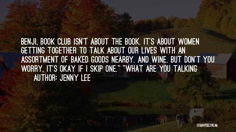 Jenny Lee Quotes: Benji, Book Club Isn't About The Book. It's About Women Getting Together To Talk About Our Lives With An Assortment