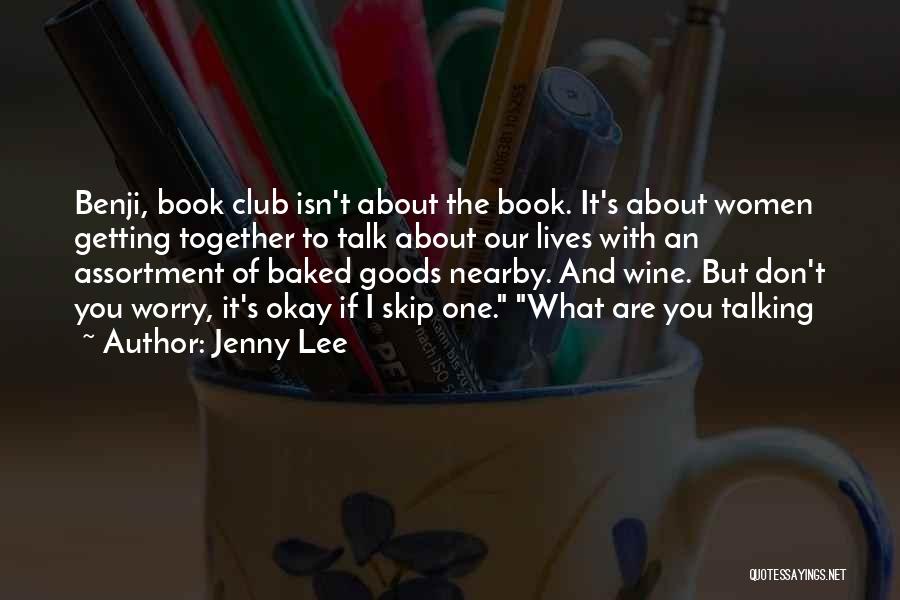 Jenny Lee Quotes: Benji, Book Club Isn't About The Book. It's About Women Getting Together To Talk About Our Lives With An Assortment