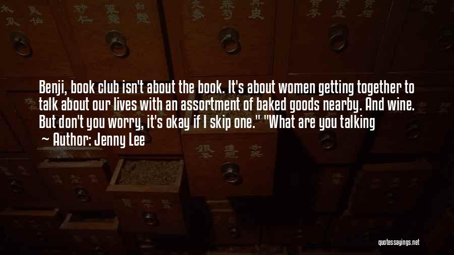 Jenny Lee Quotes: Benji, Book Club Isn't About The Book. It's About Women Getting Together To Talk About Our Lives With An Assortment