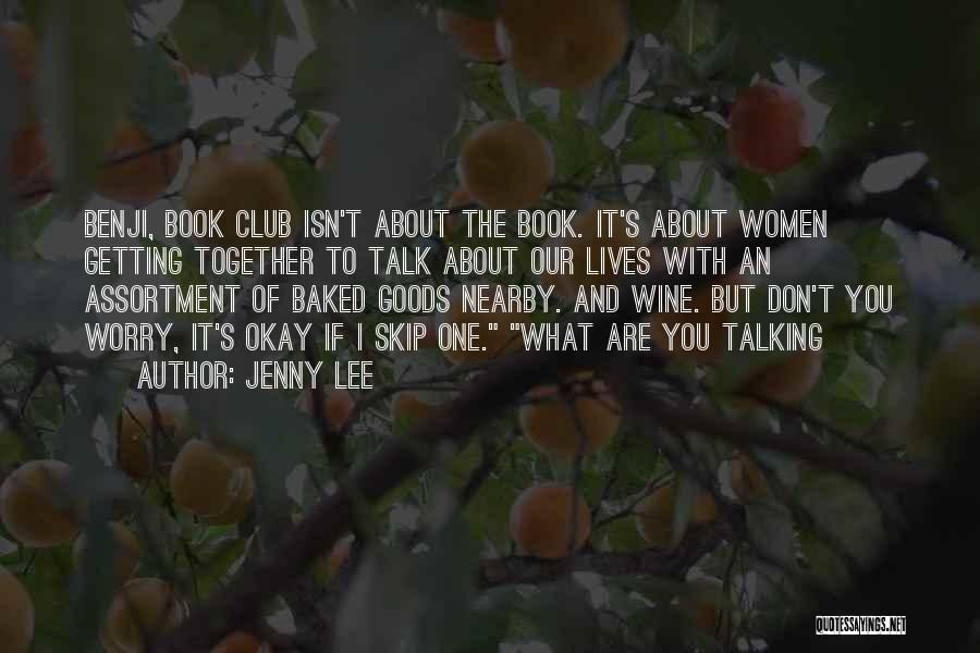 Jenny Lee Quotes: Benji, Book Club Isn't About The Book. It's About Women Getting Together To Talk About Our Lives With An Assortment