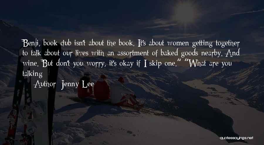 Jenny Lee Quotes: Benji, Book Club Isn't About The Book. It's About Women Getting Together To Talk About Our Lives With An Assortment