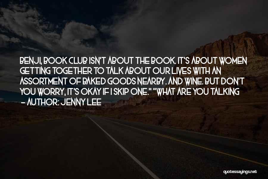 Jenny Lee Quotes: Benji, Book Club Isn't About The Book. It's About Women Getting Together To Talk About Our Lives With An Assortment