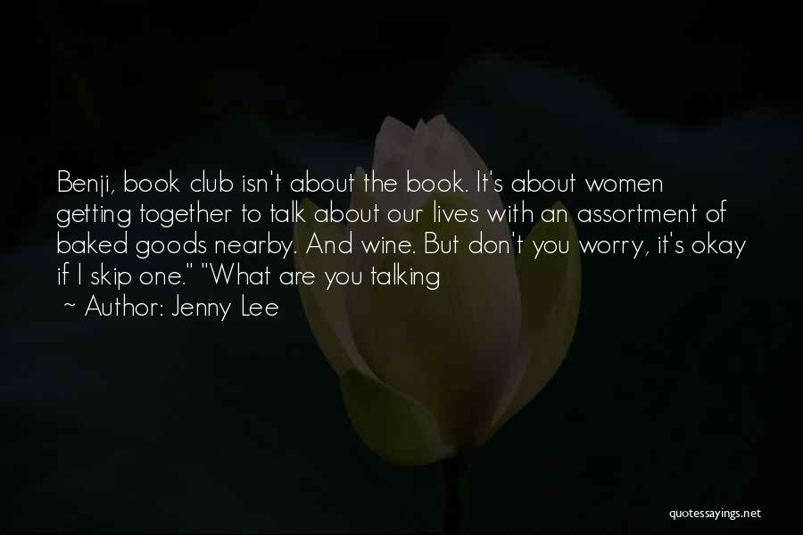 Jenny Lee Quotes: Benji, Book Club Isn't About The Book. It's About Women Getting Together To Talk About Our Lives With An Assortment