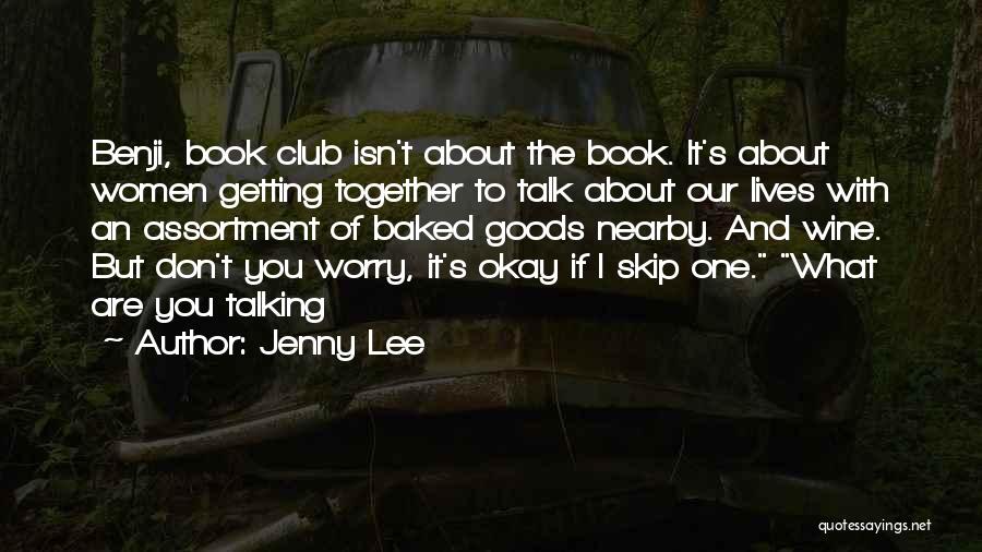 Jenny Lee Quotes: Benji, Book Club Isn't About The Book. It's About Women Getting Together To Talk About Our Lives With An Assortment