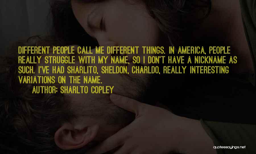 Sharlto Copley Quotes: Different People Call Me Different Things. In America, People Really Struggle With My Name, So I Don't Have A Nickname