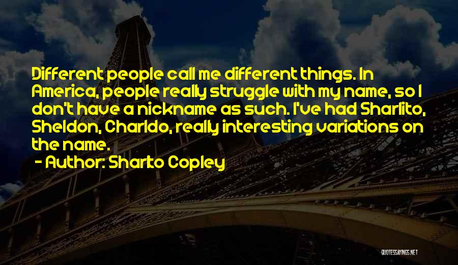 Sharlto Copley Quotes: Different People Call Me Different Things. In America, People Really Struggle With My Name, So I Don't Have A Nickname