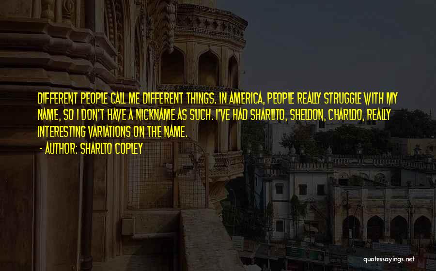 Sharlto Copley Quotes: Different People Call Me Different Things. In America, People Really Struggle With My Name, So I Don't Have A Nickname