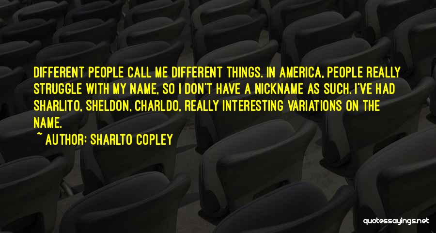 Sharlto Copley Quotes: Different People Call Me Different Things. In America, People Really Struggle With My Name, So I Don't Have A Nickname