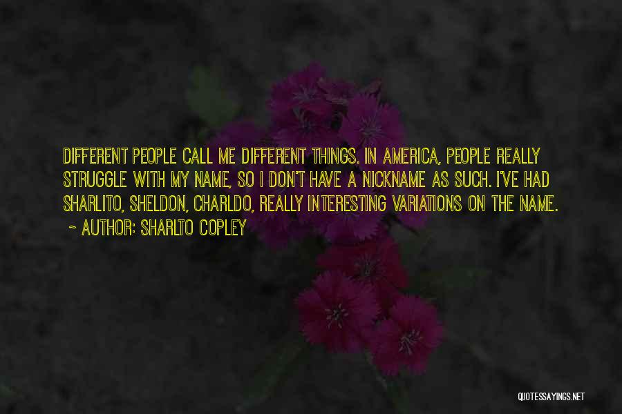 Sharlto Copley Quotes: Different People Call Me Different Things. In America, People Really Struggle With My Name, So I Don't Have A Nickname