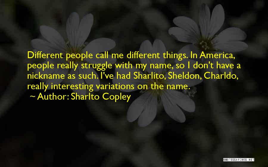 Sharlto Copley Quotes: Different People Call Me Different Things. In America, People Really Struggle With My Name, So I Don't Have A Nickname