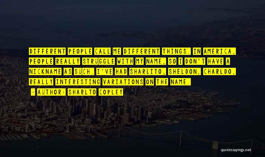 Sharlto Copley Quotes: Different People Call Me Different Things. In America, People Really Struggle With My Name, So I Don't Have A Nickname