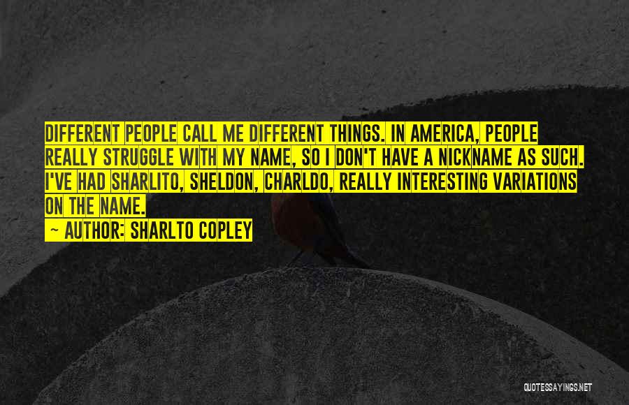 Sharlto Copley Quotes: Different People Call Me Different Things. In America, People Really Struggle With My Name, So I Don't Have A Nickname